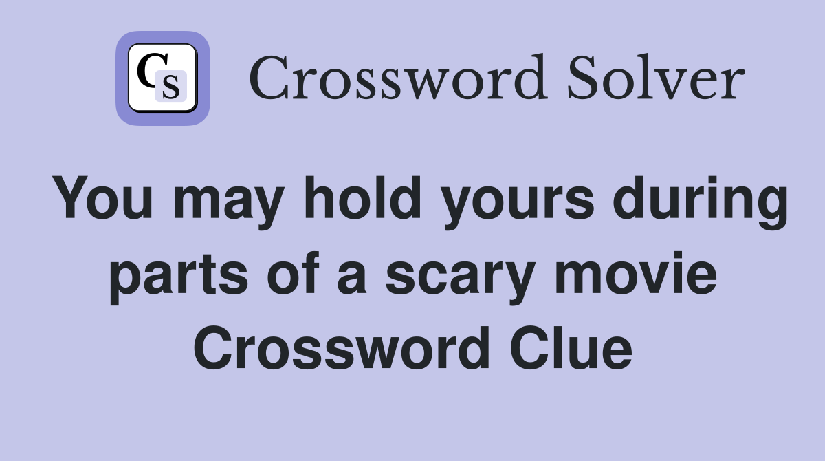 You may hold yours during parts of a scary movie Crossword Clue