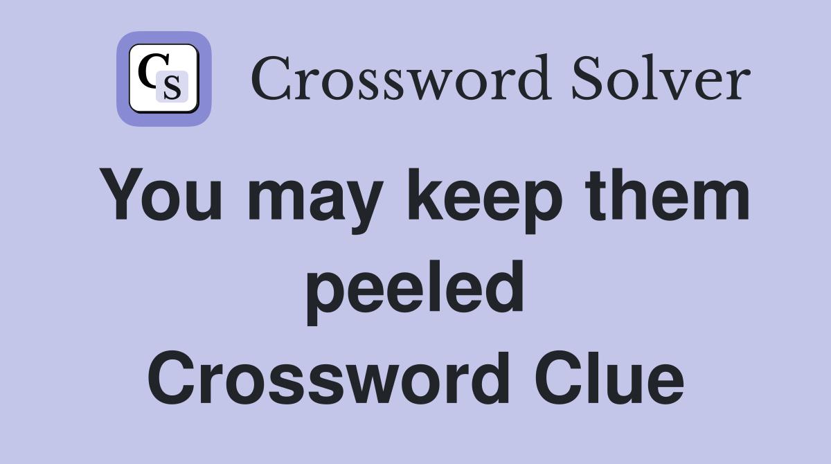You may keep them peeled Crossword Clue