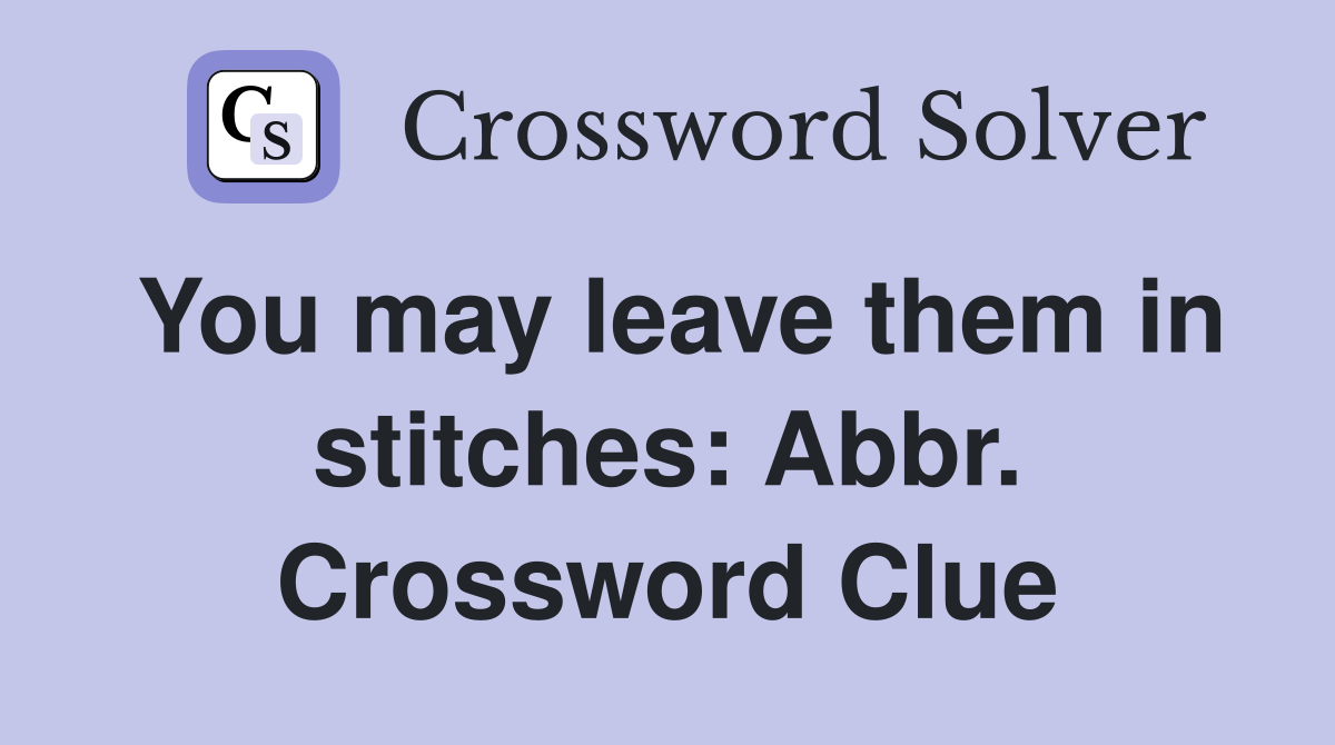 You may leave them in stitches: Abbr. Crossword Clue