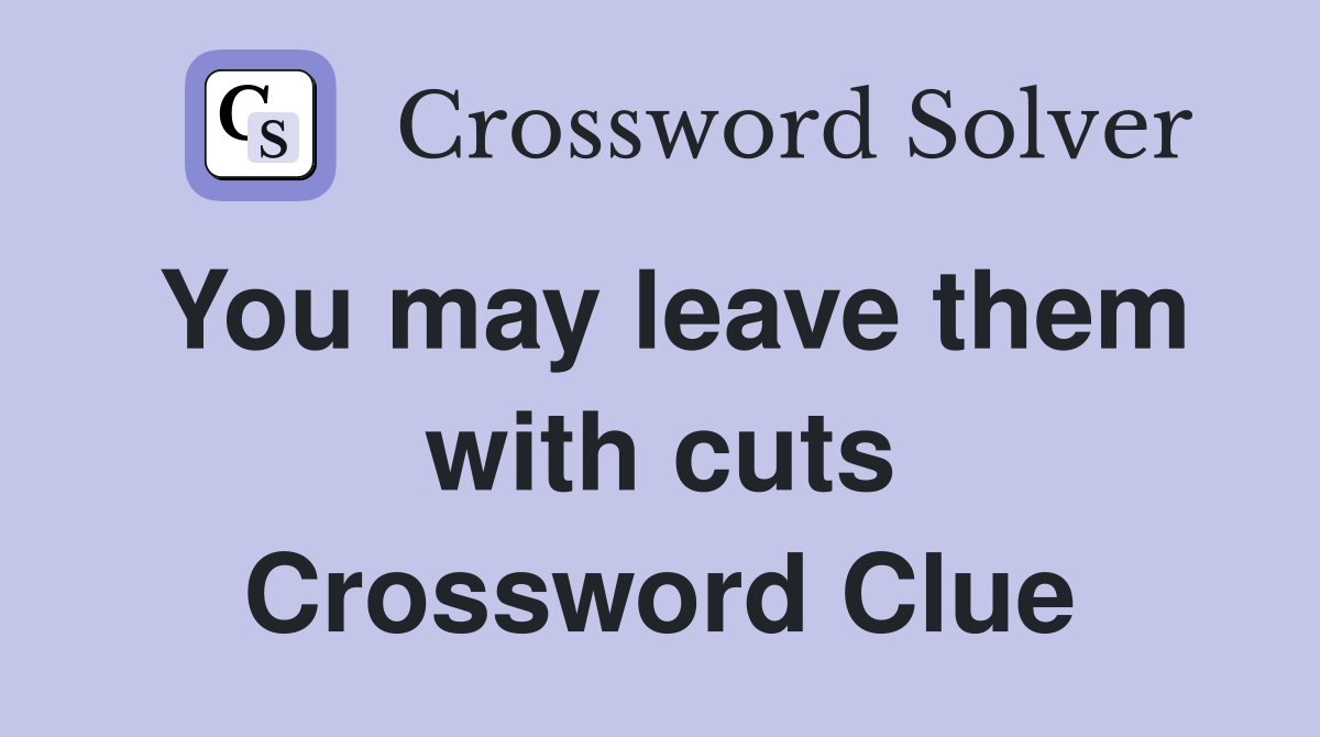 You may leave them with cuts Crossword Clue