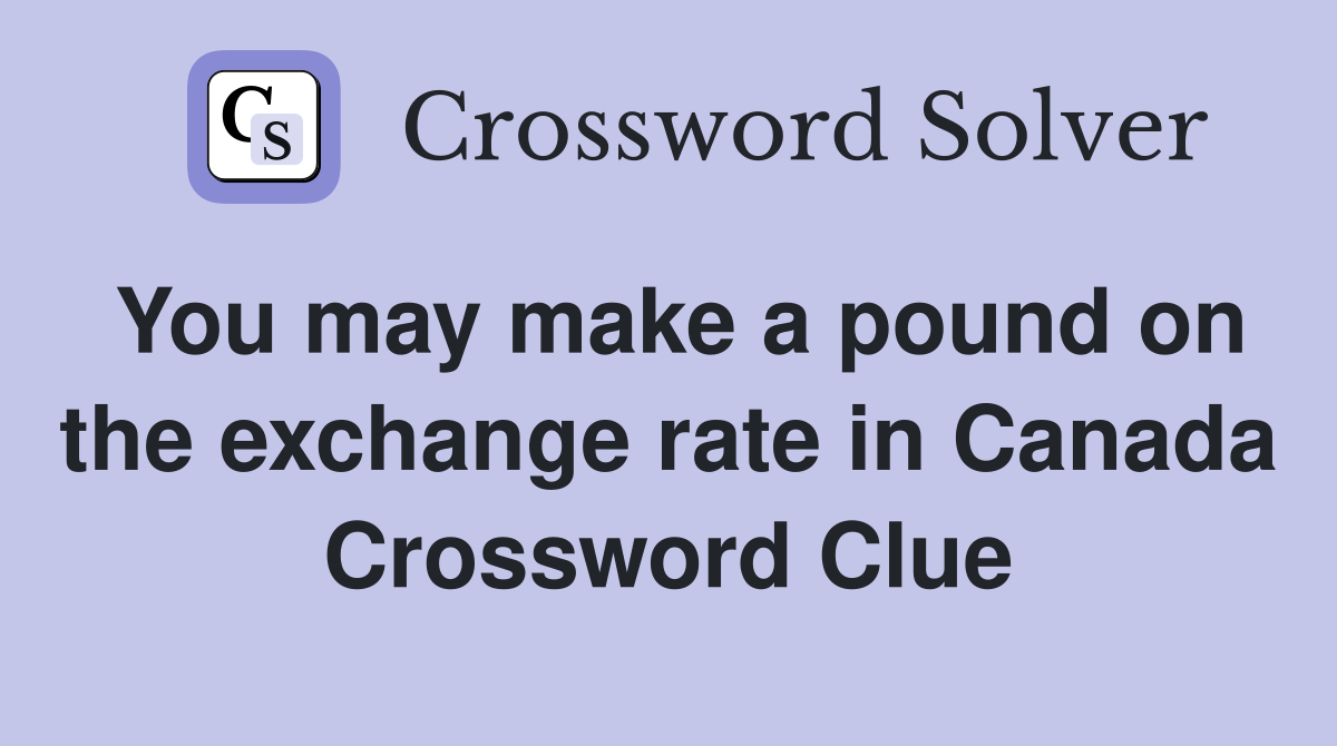 You may make a pound on the exchange rate in Canada Crossword Clue