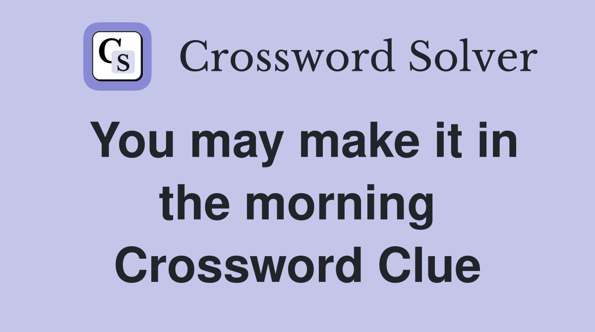 You may make it in the morning Crossword Clue