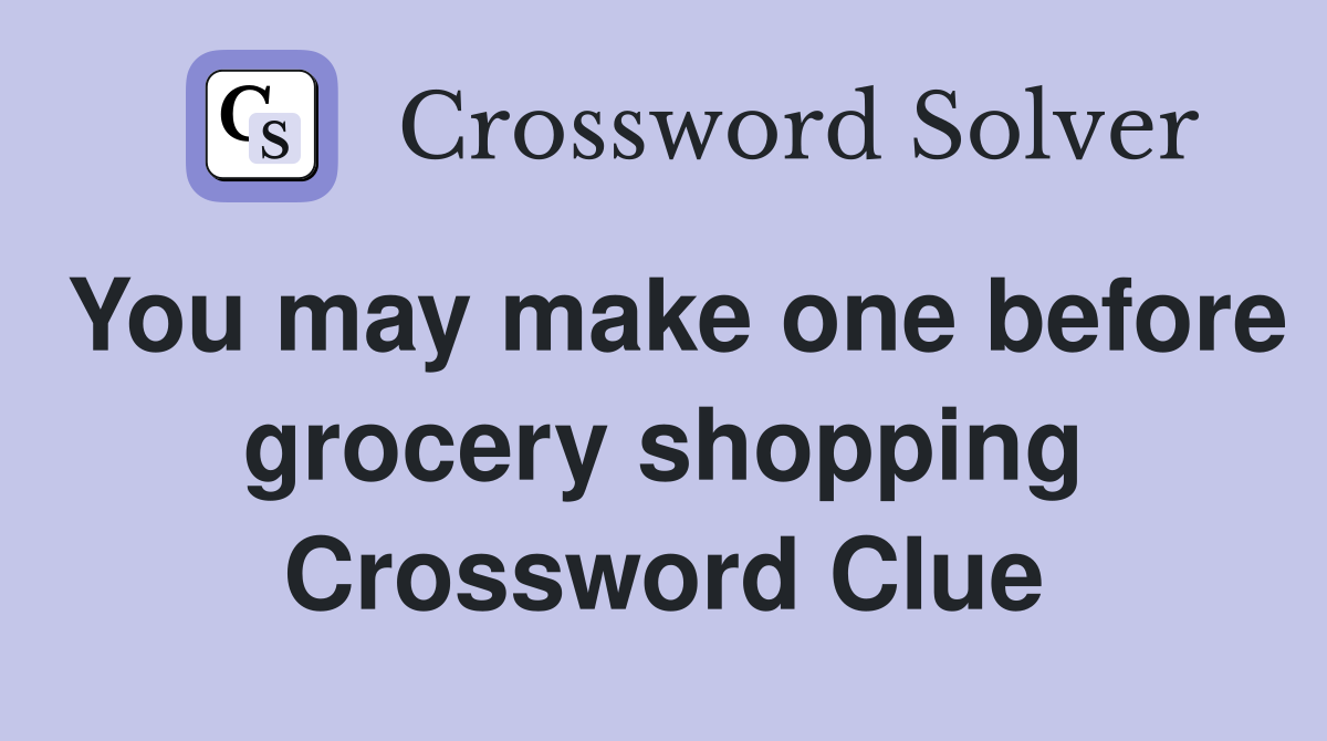 You may make one before grocery shopping Crossword Clue