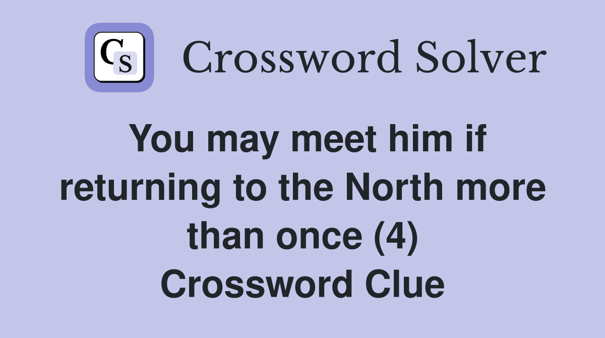You may meet him if returning to the North more than once (4) Crossword Clue