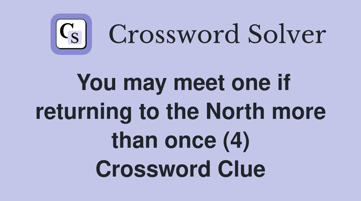 You may meet one if returning to the North more than once (4) Crossword Clue