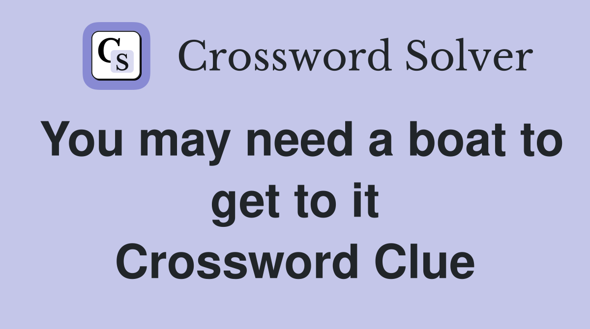 You may need a boat to get to it Crossword Clue