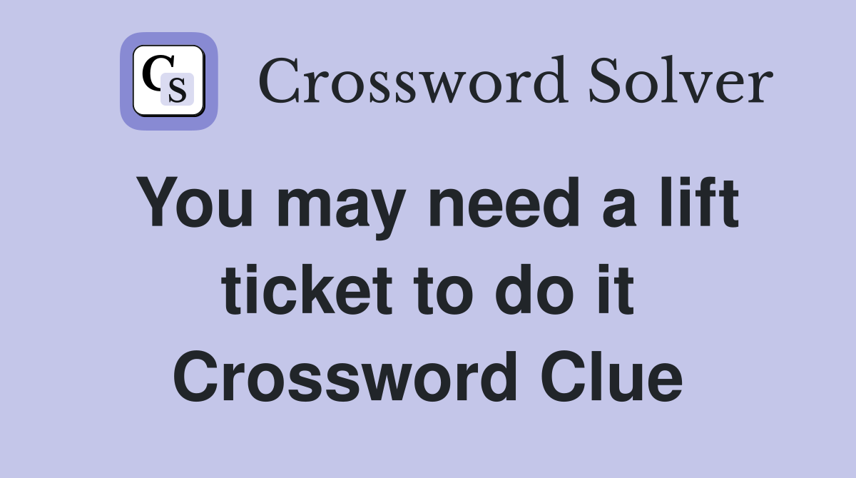 You may need a lift ticket to do it Crossword Clue