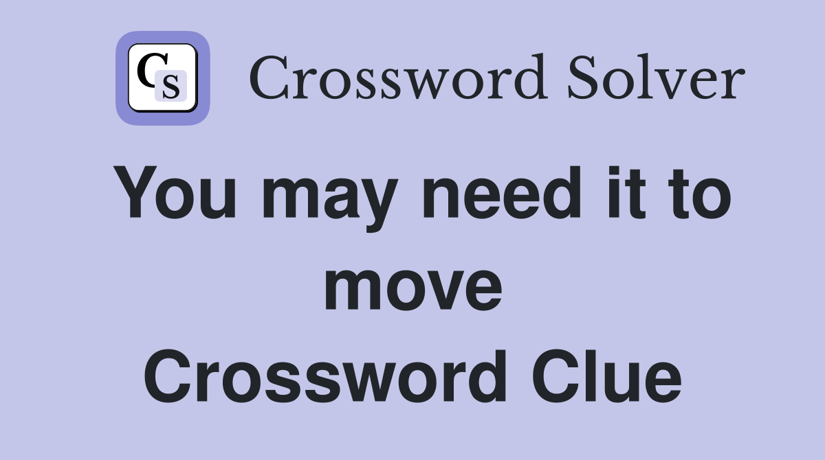 You may need it to move Crossword Clue