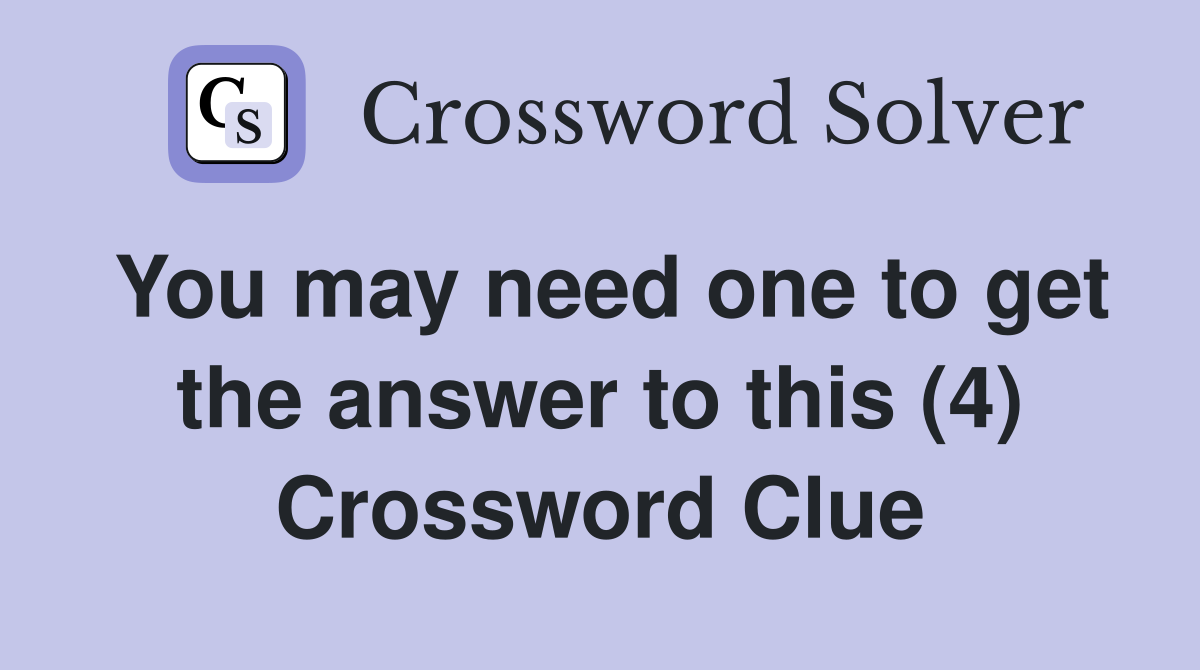 You may need one to get the answer to this (4) Crossword Clue