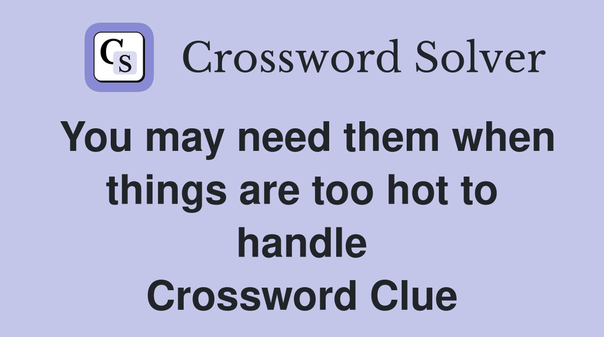 You may need them when things are too hot to handle Crossword Clue