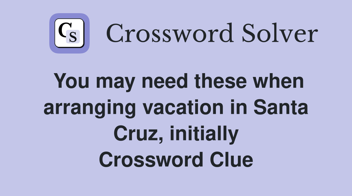 You may need these when arranging vacation in Santa Cruz, initially Crossword Clue