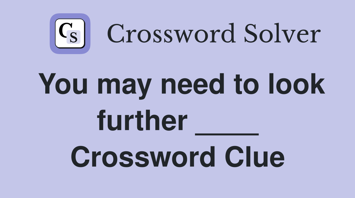 You may need to look further ____ Crossword Clue