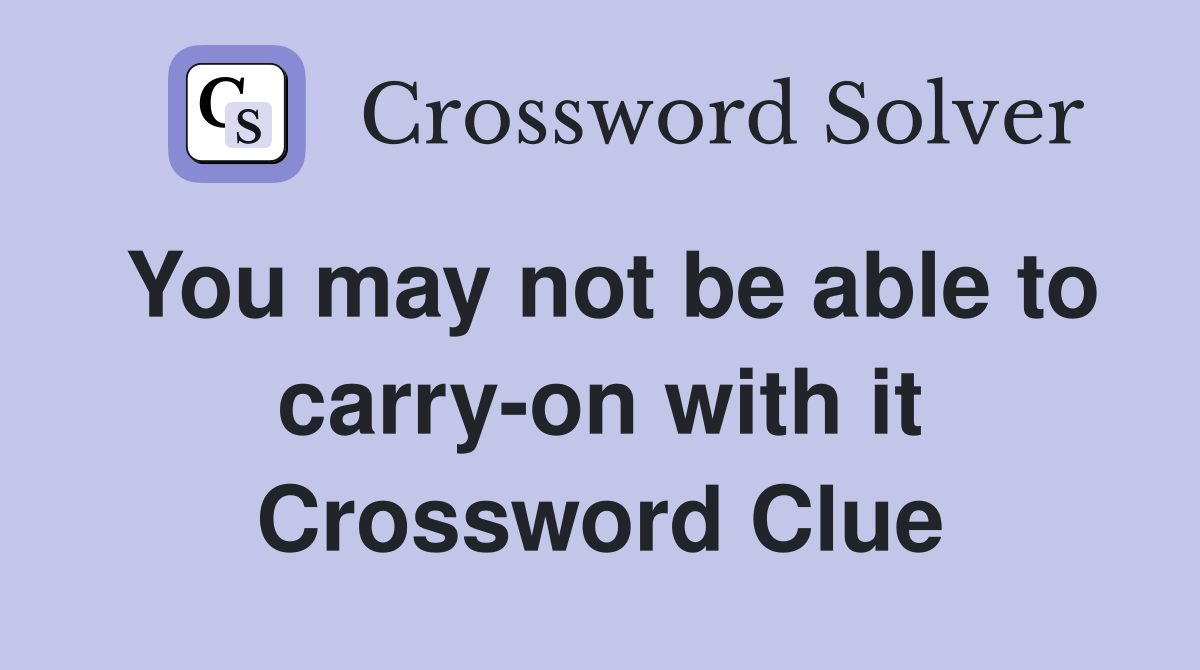 You may not be able to carry-on with it Crossword Clue