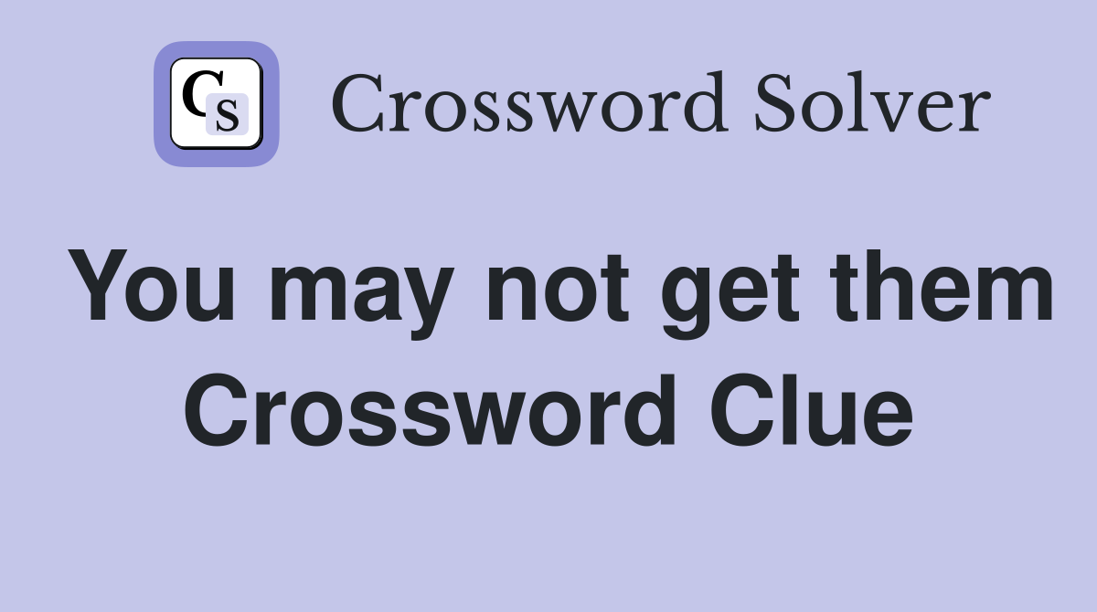 You may not get them Crossword Clue