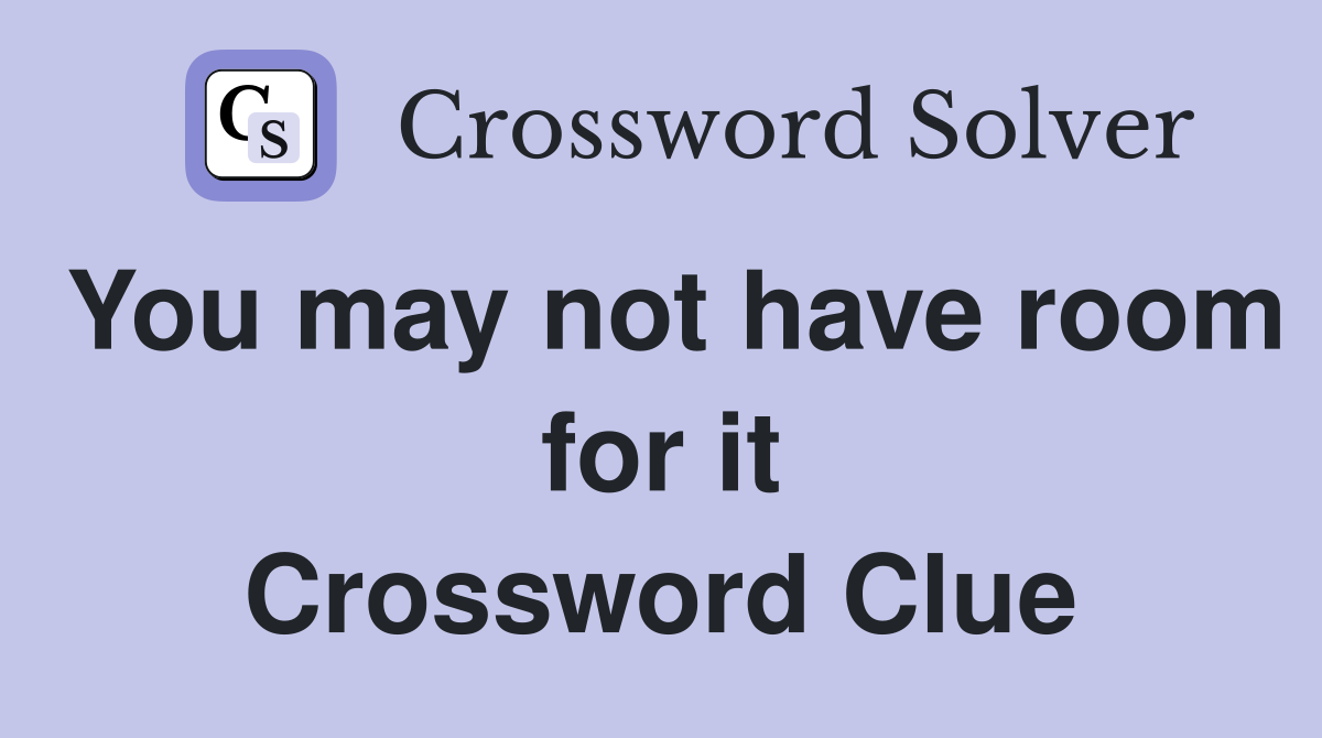 You may not have room for it Crossword Clue