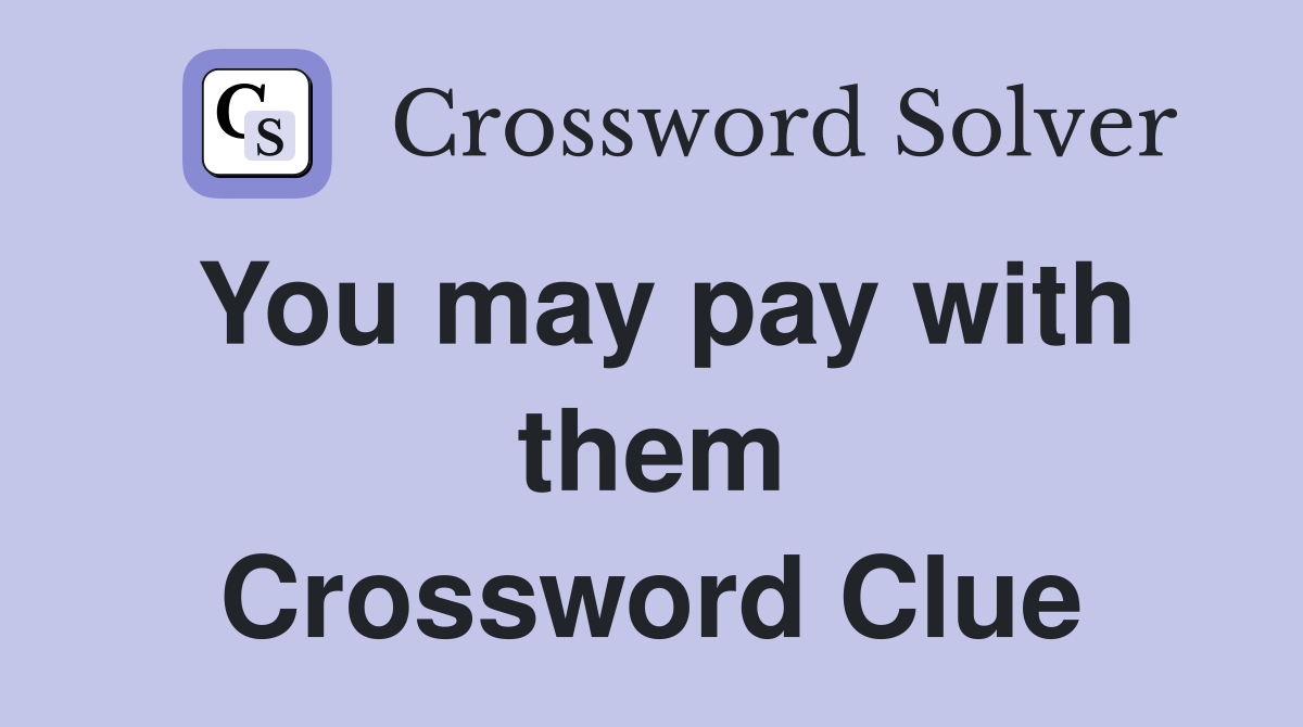 You may pay with them Crossword Clue