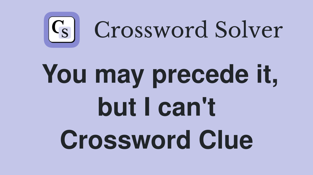 You may precede it, but I can't Crossword Clue