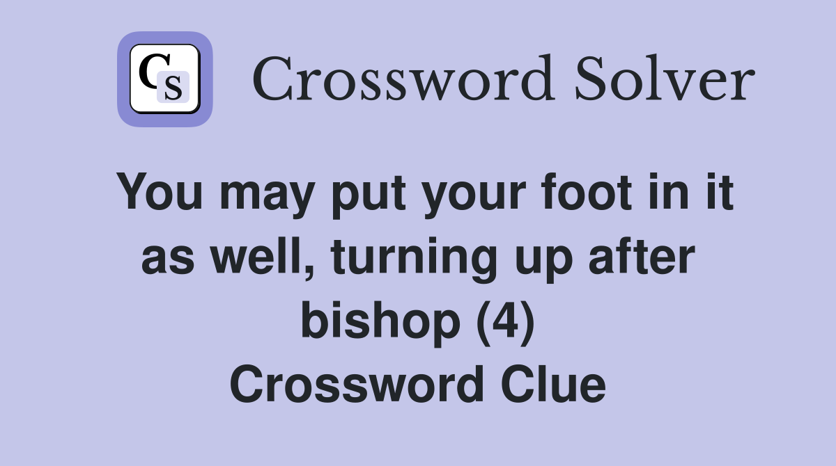 You may put your foot in it as well, turning up after bishop (4) Crossword Clue