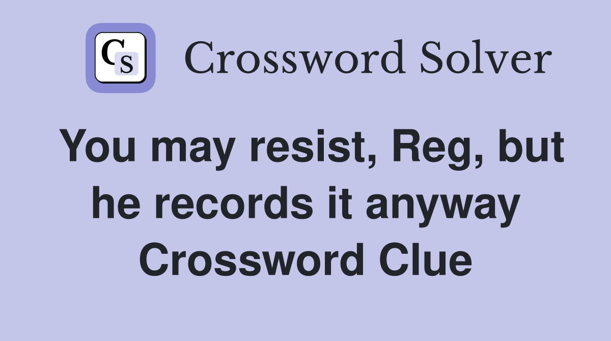 You may resist, Reg, but he records it anyway Crossword Clue