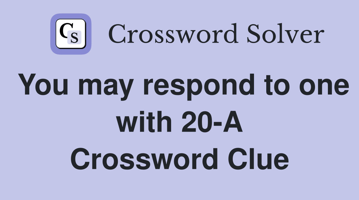 You may respond to one with 20-A Crossword Clue