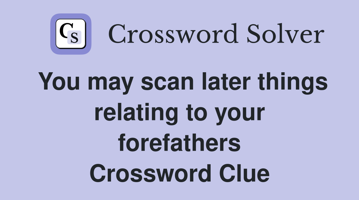 You may scan later things relating to your forefathers Crossword Clue