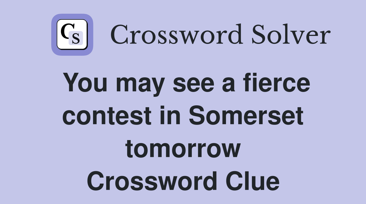You may see a fierce contest in Somerset tomorrow Crossword Clue