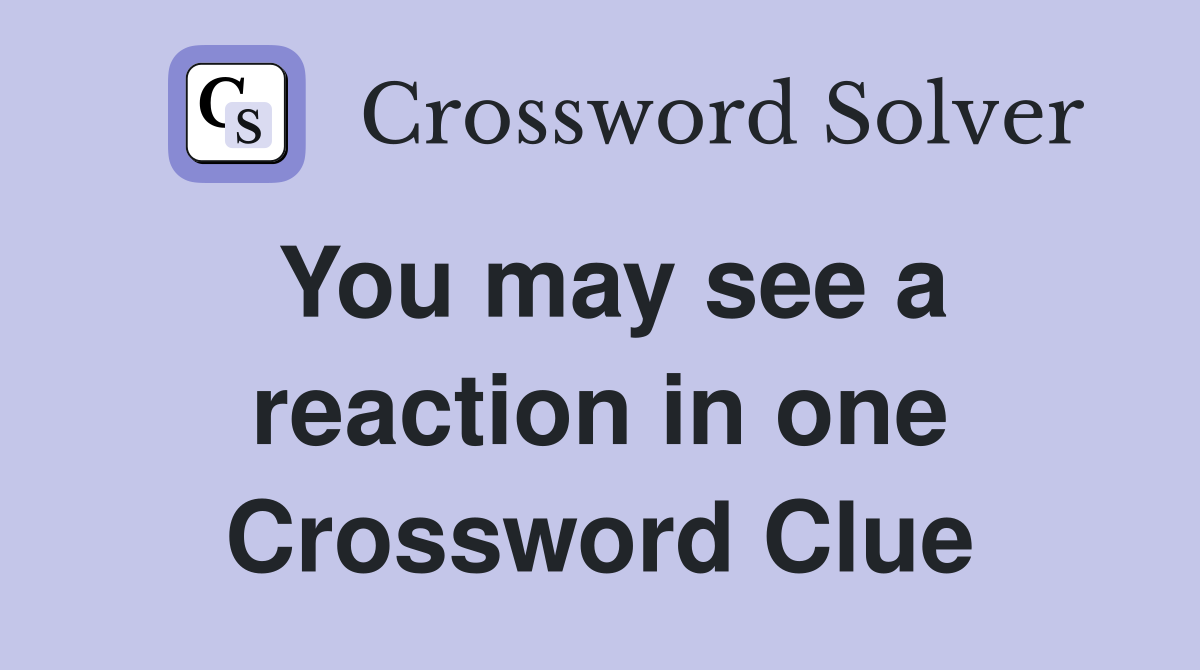 You may see a reaction in one Crossword Clue
