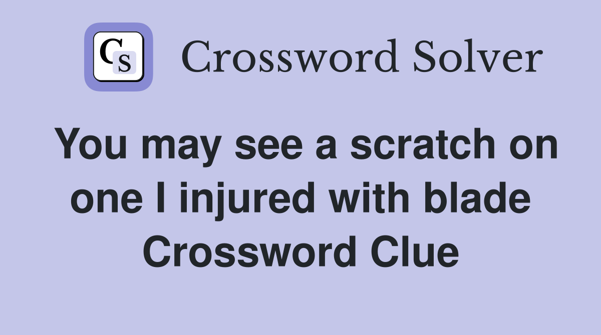 You may see a scratch on one I injured with blade Crossword Clue
