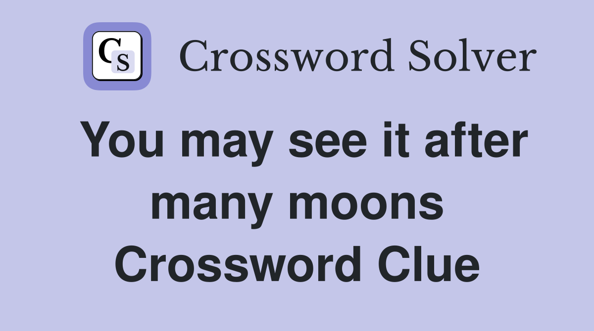 You may see it after many moons Crossword Clue