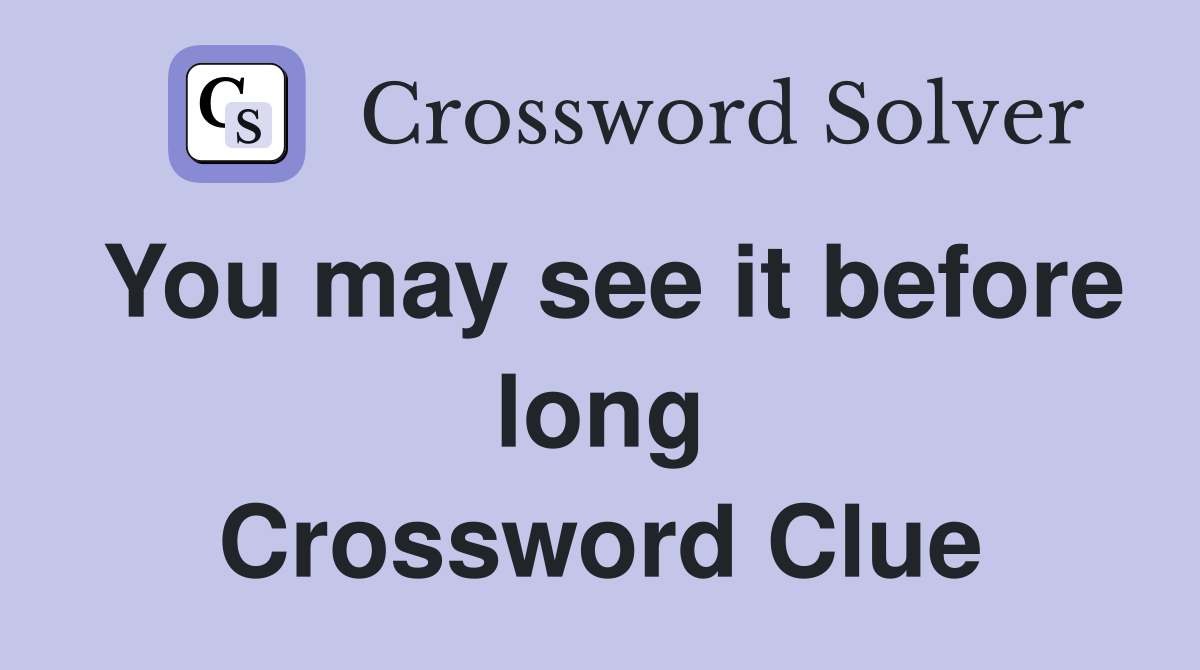You may see it before long Crossword Clue