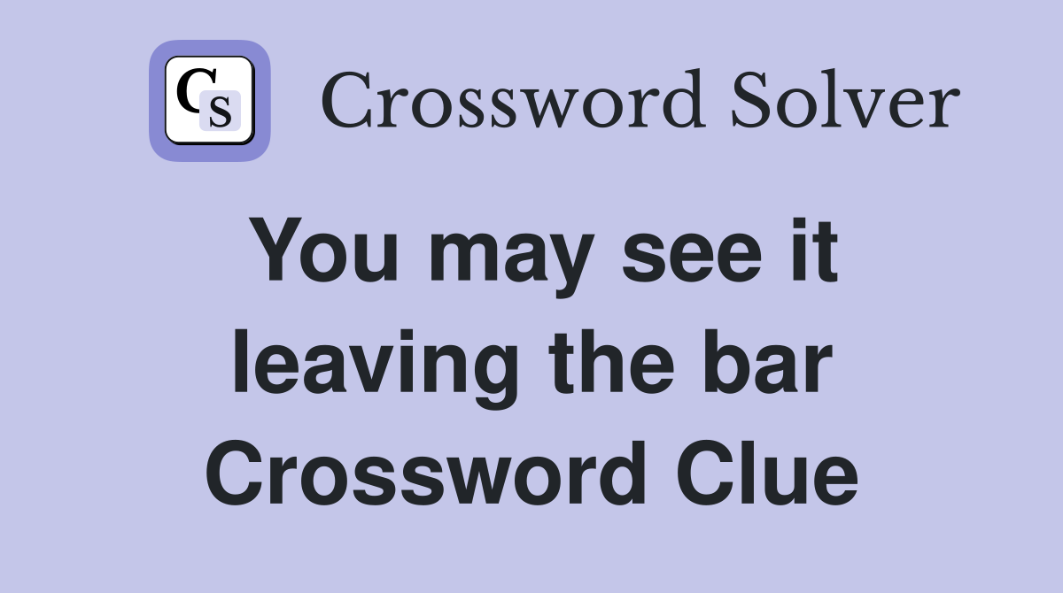 You may see it leaving the bar Crossword Clue