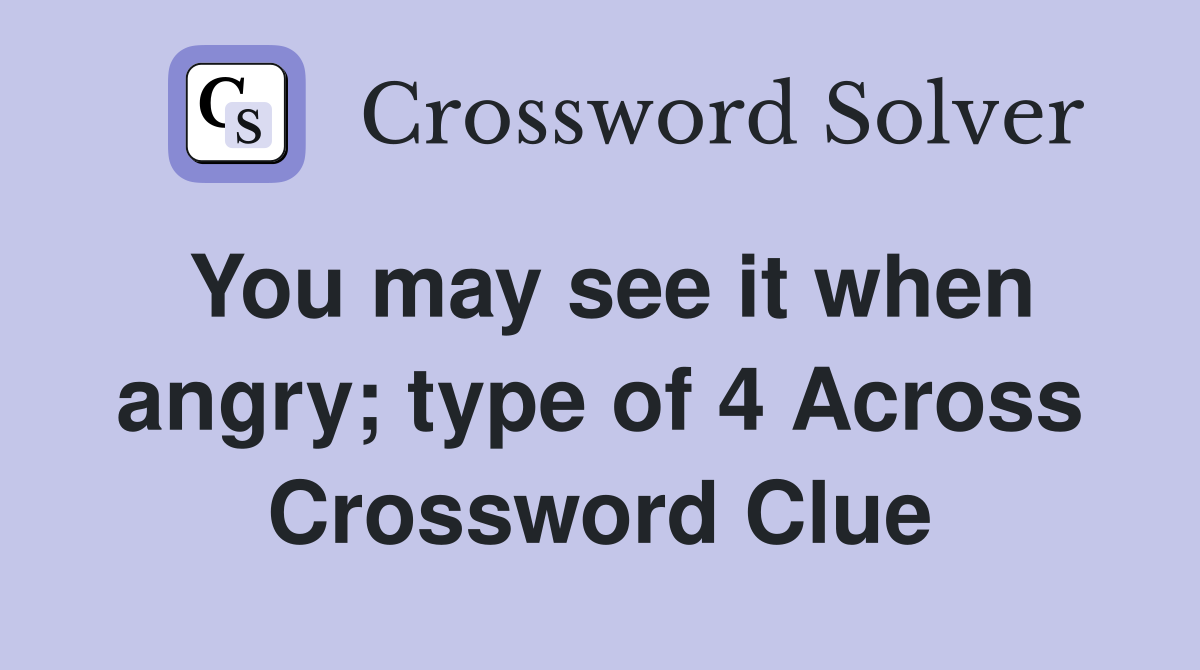 You may see it when angry; type of 4 Across Crossword Clue