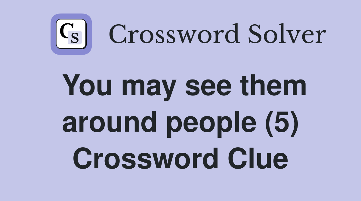 You may see them around people (5) Crossword Clue
