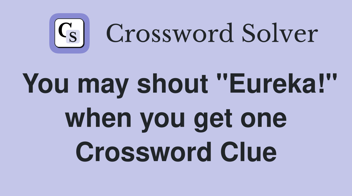 You may shout "Eureka!" when you get one Crossword Clue