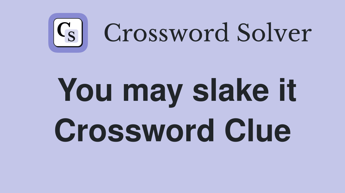 You may slake it Crossword Clue