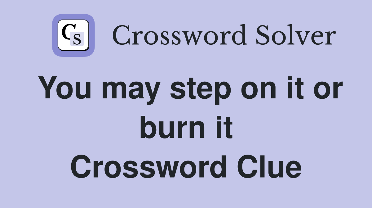 You may step on it or burn it Crossword Clue