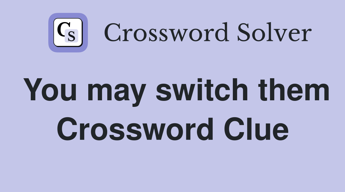 You may switch them Crossword Clue