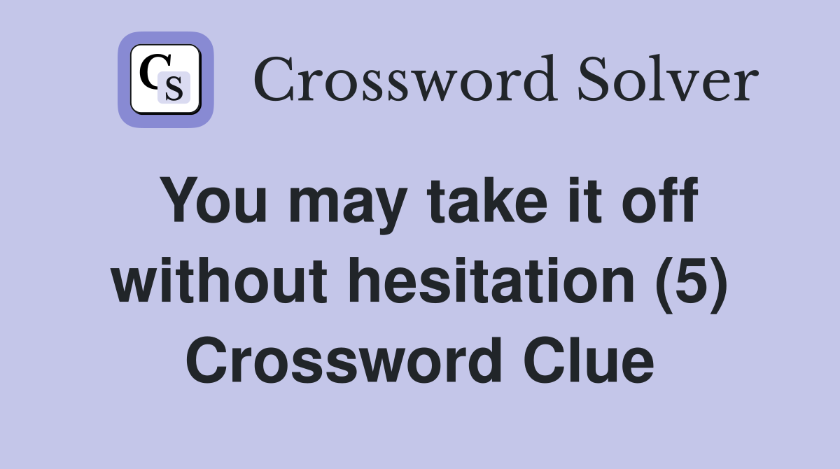 You may take it off without hesitation (5) Crossword Clue