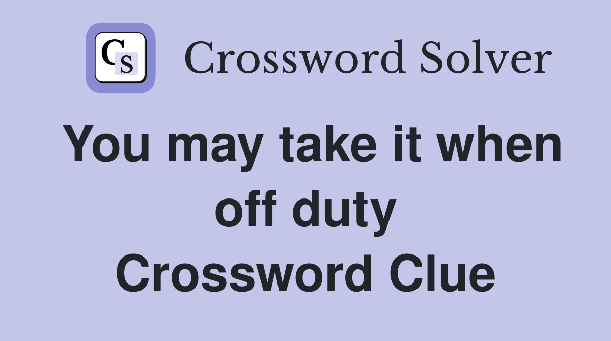 You may take it when off duty Crossword Clue