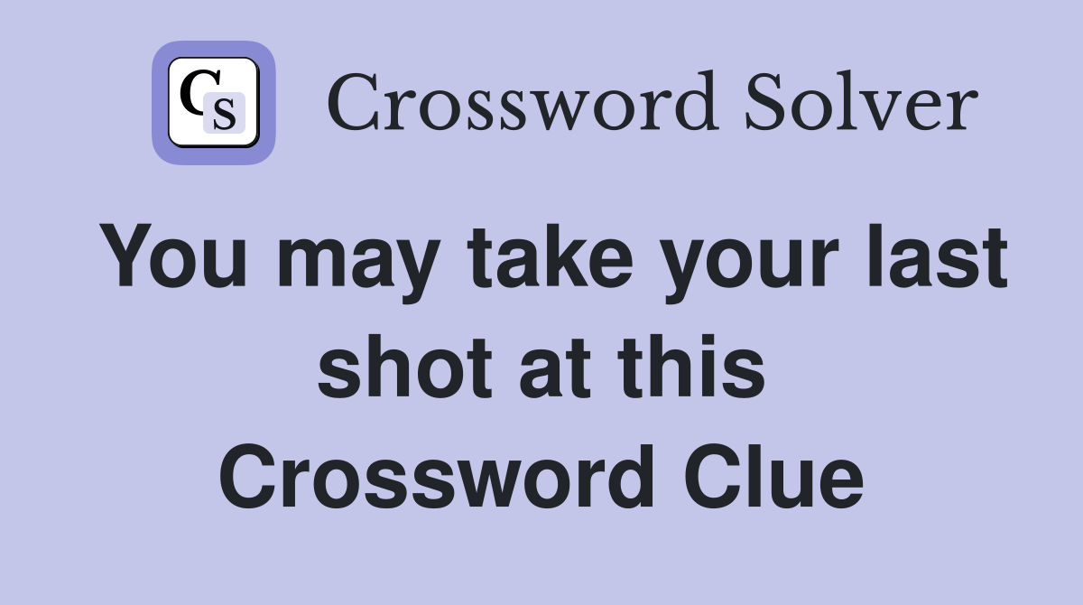 You may take your last shot at this Crossword Clue