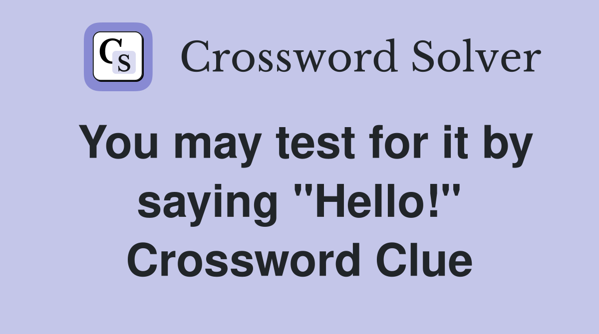 You may test for it by saying "Hello!" Crossword Clue