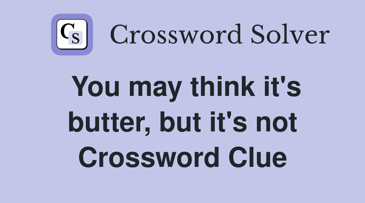 You may think it's butter, but it's not Crossword Clue
