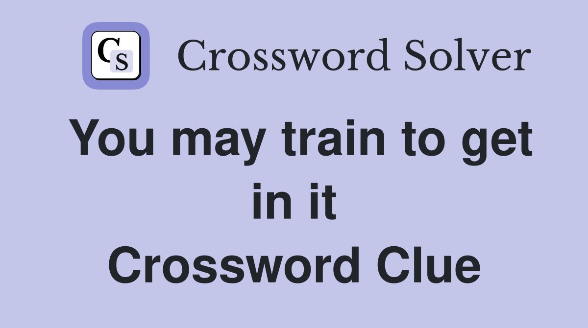 You may train to get in it Crossword Clue