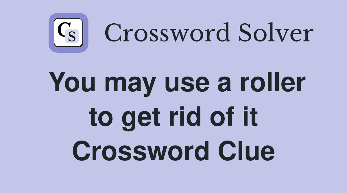You may use a roller to get rid of it Crossword Clue
