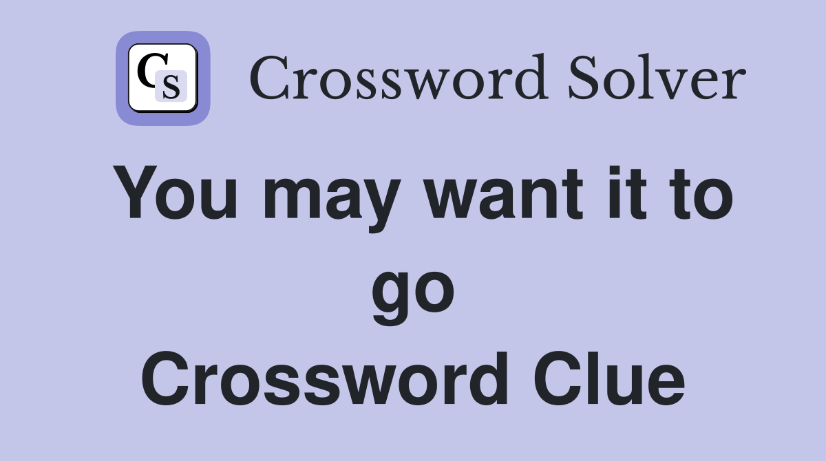You may want it to go Crossword Clue