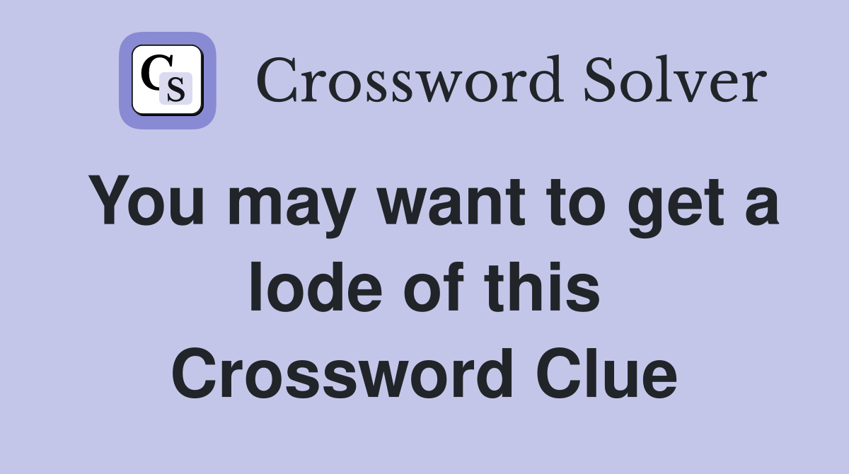 You may want to get a lode of this Crossword Clue