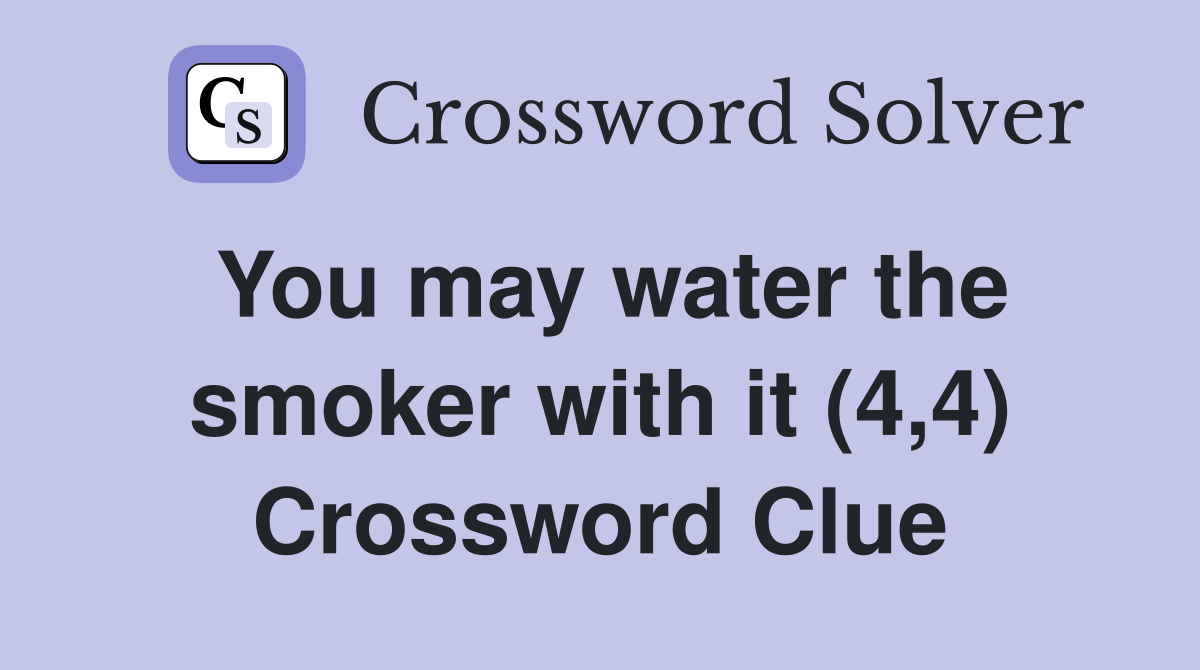 You may water the smoker with it (4,4) Crossword Clue