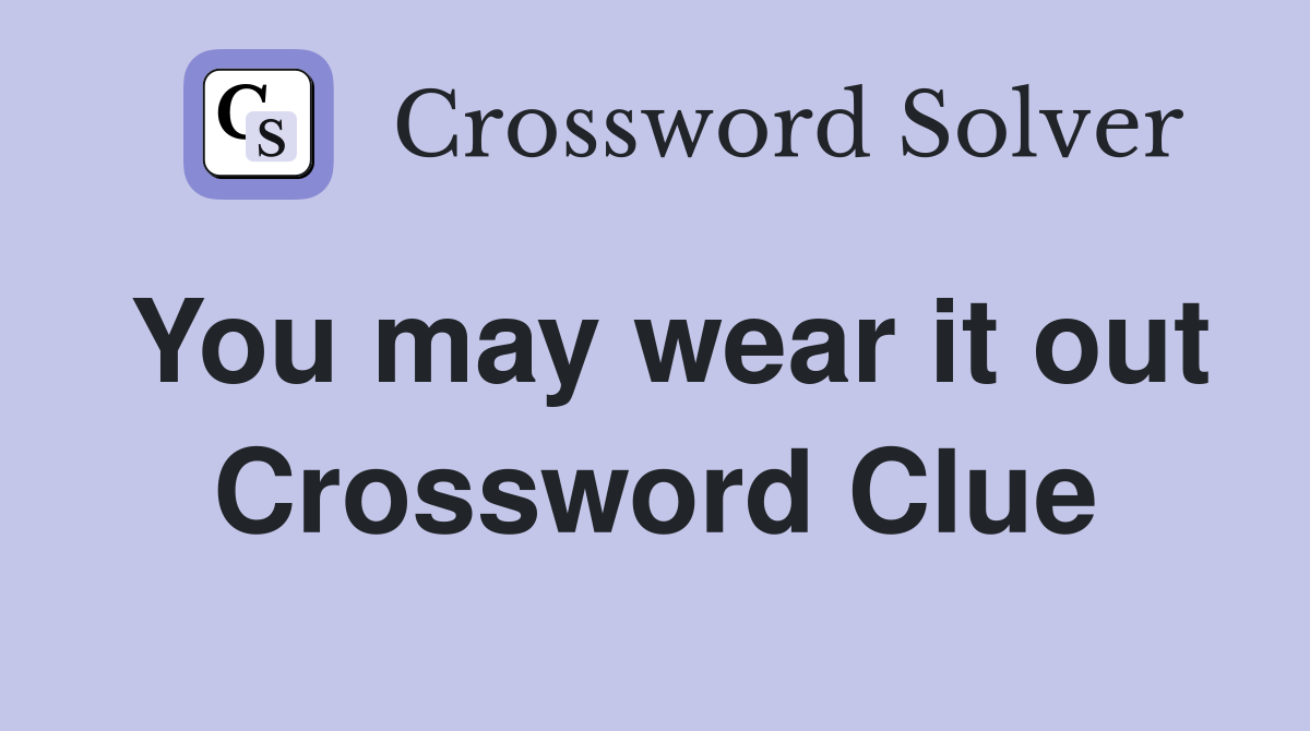 You may wear it out Crossword Clue