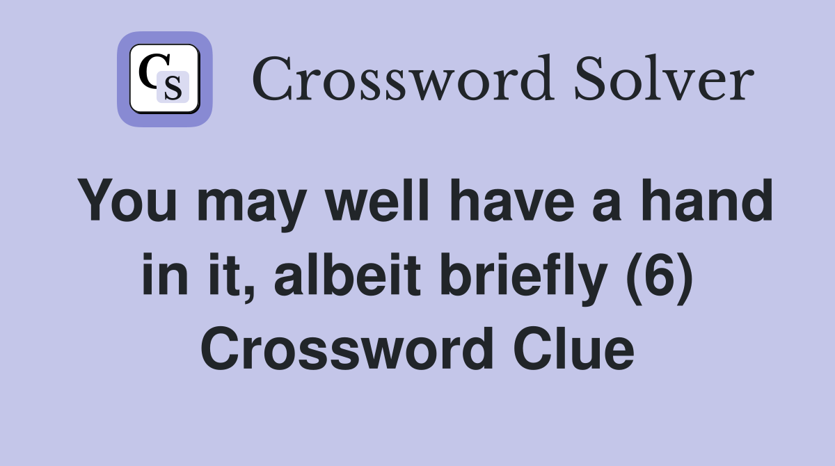 You may well have a hand in it, albeit briefly (6) Crossword Clue