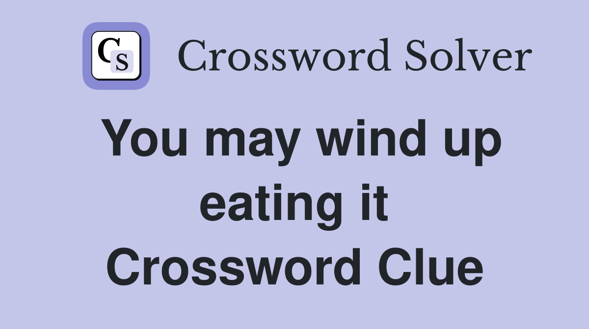 You may wind up eating it Crossword Clue